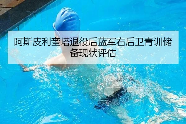 阿斯皮利奎塔退役后蓝军右后卫青训储备现状评估